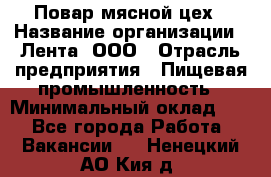 Повар мясной цех › Название организации ­ Лента, ООО › Отрасль предприятия ­ Пищевая промышленность › Минимальный оклад ­ 1 - Все города Работа » Вакансии   . Ненецкий АО,Кия д.